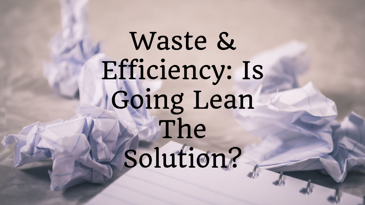 Waste & Efficiency: Is Going Lean The Solution?
